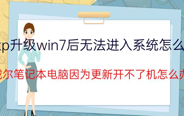 xp升级win7后无法进入系统怎么办 戴尔笔记本电脑因为更新开不了机怎么办？